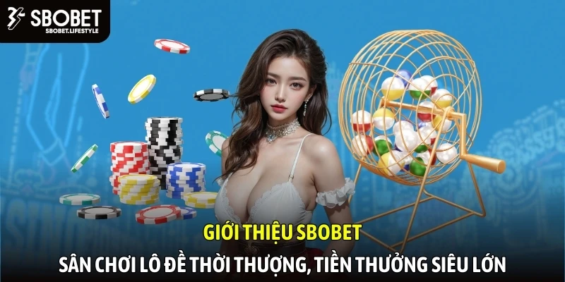 Giới thiệu SBOBET - Sân chơi lô đề thời thượng, tiền thưởng siêu lớn